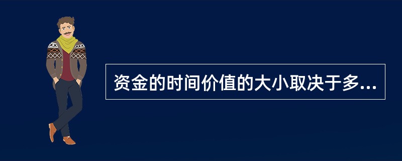 资金的时间价值的大小取决于多方面的因素，从投资角度看主要有：