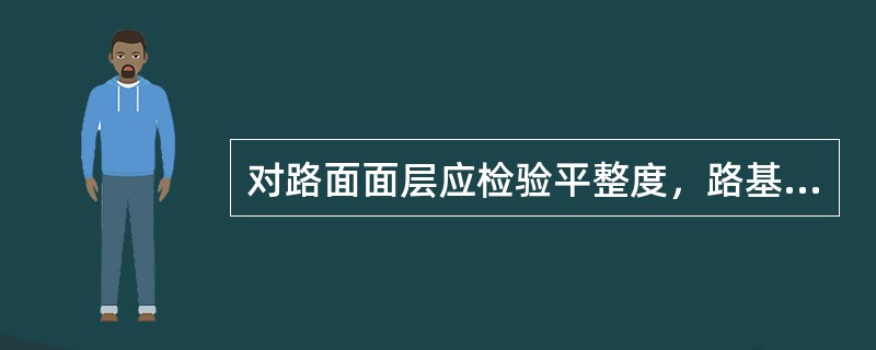 对路面面层应检验平整度，路基由于不影响路面的平整度，所以不需检验。（）