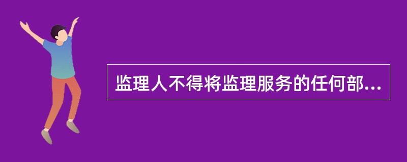 监理人不得将监理服务的任何部分分包，也不得转让工程监理业务。（）