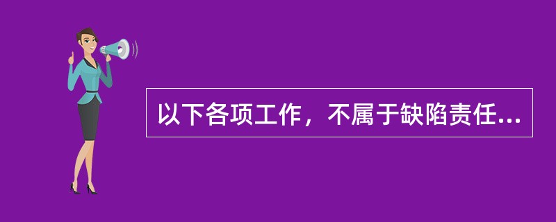 以下各项工作，不属于缺陷责任期监理工作的是（）。