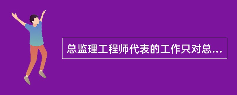 总监理工程师代表的工作只对总监负责。