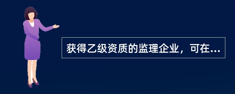 获得乙级资质的监理企业，可在（）从事二、三类公路工程、桥梁工程、隧道工程项目的监理业务。