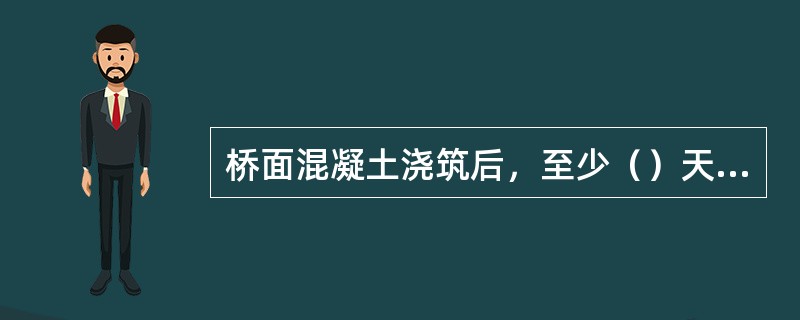 桥面混凝土浇筑后，至少（）天才能开放交通。