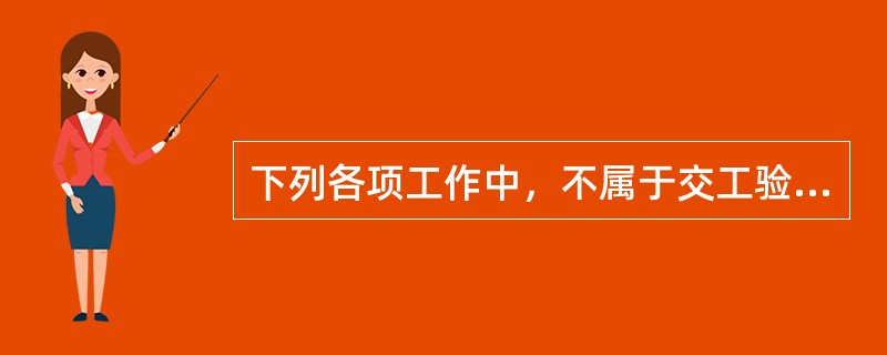 下列各项工作中，不属于交工验收与缺陷责任期监理应负责完成的工作是（）。