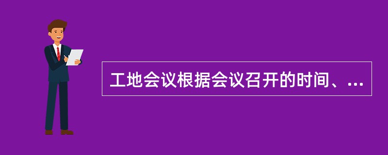 工地会议根据会议召开的时间、内容及参加人员的不同，有如下几种类型（）