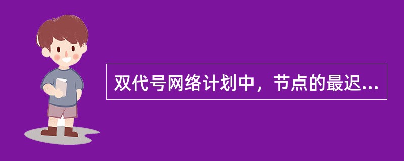 双代号网络计划中，节点的最迟时间等于（）。