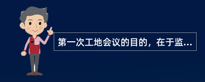 第一次工地会议的目的，在于监理工程师对开工前承包人的各项准备工作进行全面的检查。（）