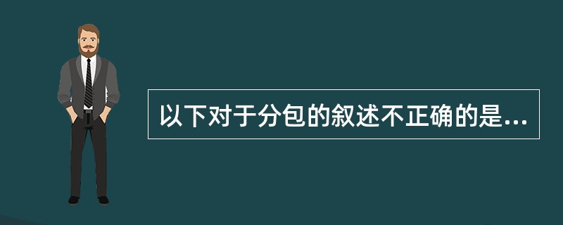 以下对于分包的叙述不正确的是（）。