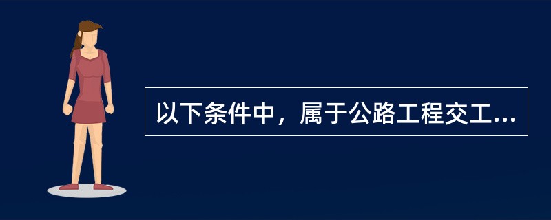 以下条件中，属于公路工程交工验收应具备的条件的是（）。