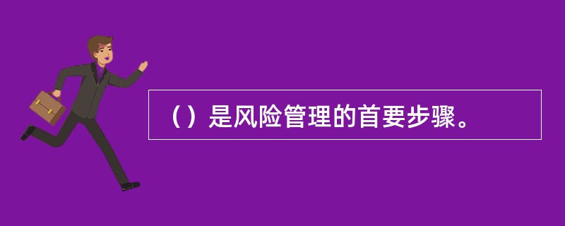（）是风险管理的首要步骤。