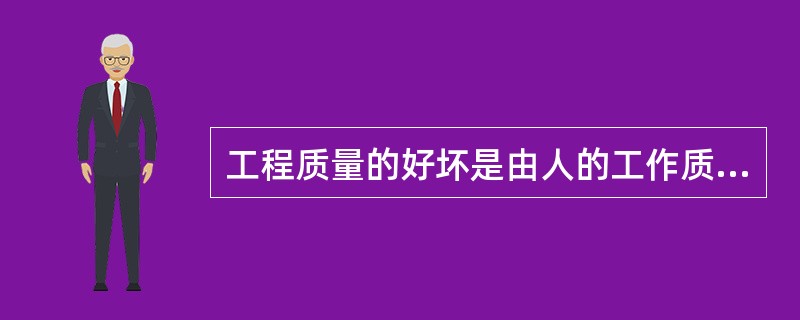 工程质量的好坏是由人的工作质量决定的，管好人的工作质量，工程质量就一定有保证。（）