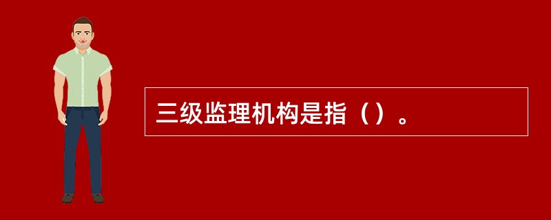 三级监理机构是指（）。