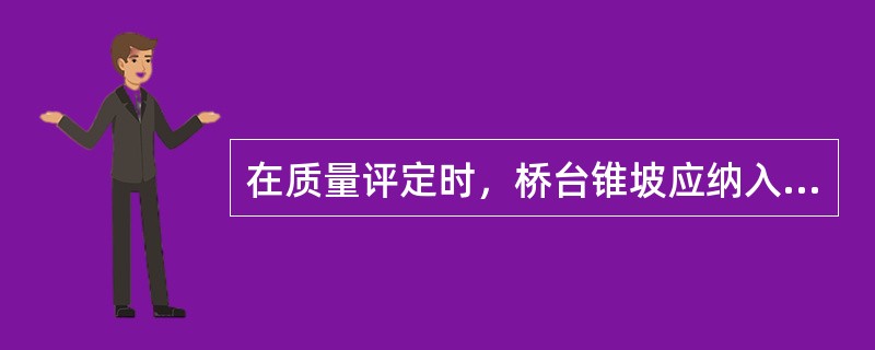 在质量评定时，桥台锥坡应纳入（）分部工程评定。