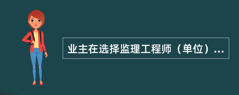 业主在选择监理工程师（单位）时考虑的因素（）。