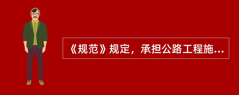 《规范》规定，承担公路工程施工监理业务的监理单位，其资质条件是（）。