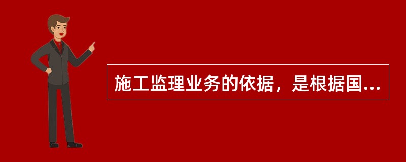 施工监理业务的依据，是根据国家法律和有关技术、经济法规和技术标准而订立的施工合同文件。（）