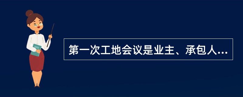 第一次工地会议是业主、承包人、监理工程师建立良好合作关系的一次会议，应由谁主持？（）