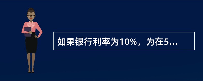 如果银行利率为10%，为在5年后获得10000元款项，现在应存入银行多少？（）