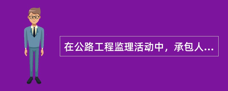 在公路工程监理活动中，承包人是依据（）接受监理的。