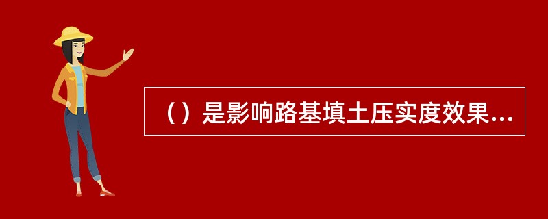 （）是影响路基填土压实度效果的最主要因素。