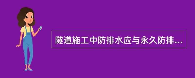 隧道施工中防排水应与永久防排水设施相结合，以防、截、排、堵相结合。