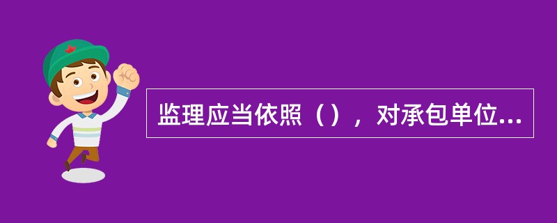 监理应当依照（），对承包单位在施工质量、建设工期和建设资金使用等方面，代表建设单位实施监督。