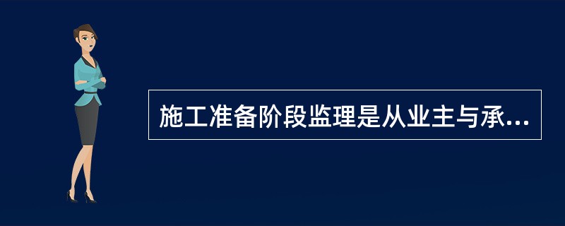 施工准备阶段监理是从业主与承包人签订施工承包合同之日起，至合同工程开工令确定的开工之日。（）