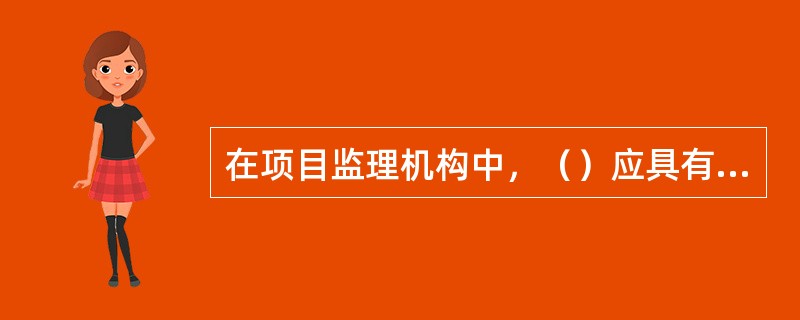 在项目监理机构中，（）应具有审核并签发工程款支付证书的职责。