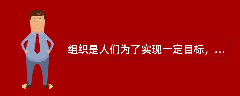 组织是人们为了实现一定目标，互相结合、指定职位、明确责任、分工合作、协调能动的人工系统及其运转过程。（）