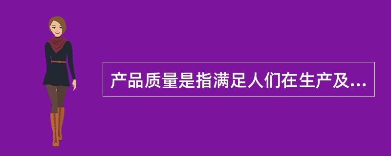 产品质量是指满足人们在生产及生活中所需的使用价值及其属性。产品质量具有相对性。（）