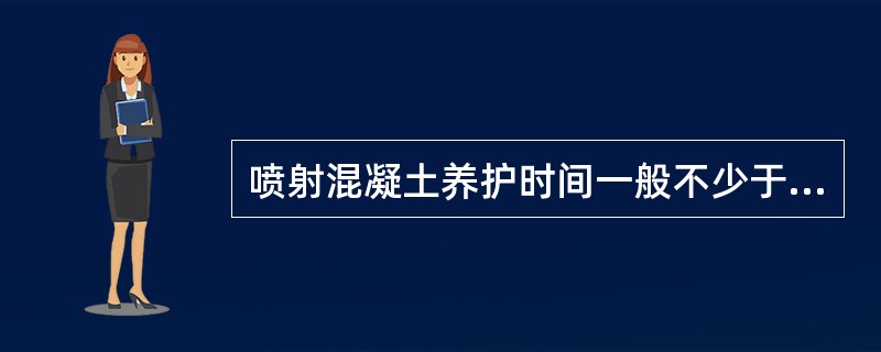 喷射混凝土养护时间一般不少于（）天。