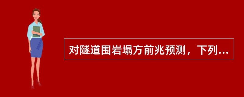 对隧道围岩塌方前兆预测，下列说法正确的有（）。