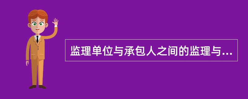 监理单位与承包人之间的监理与被监理关系由业主与承包人签订的施工合同中予以明确。（）