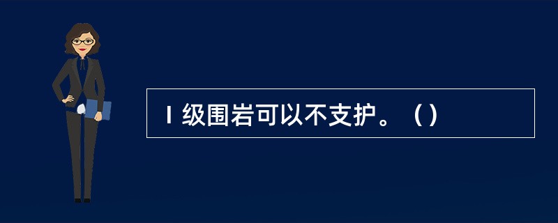 Ⅰ级围岩可以不支护。（）