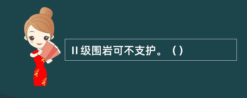 Ⅱ级围岩可不支护。（）