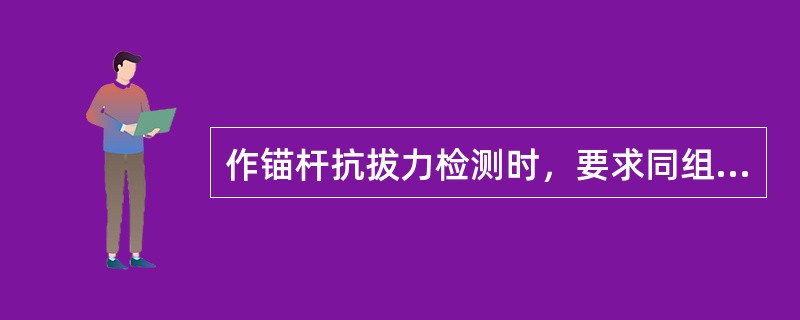 作锚杆抗拔力检测时，要求同组锚杆（）d的抗拔力（）值应满足设计要求。