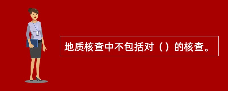 地质核查中不包括对（）的核查。