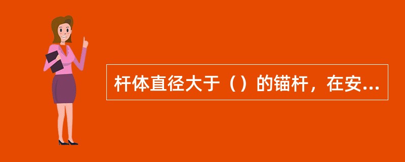 杆体直径大于（）的锚杆，在安装时应采取使杆体居中的构造措施。