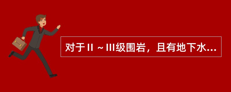 对于Ⅱ～Ⅲ级围岩，且有地下水时，宜采用（）开挖。