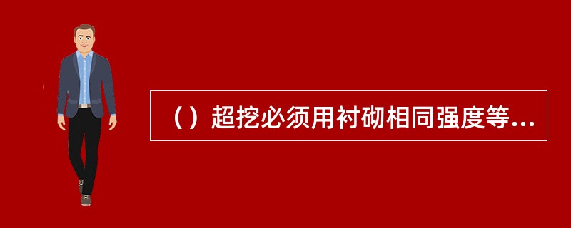 （）超挖必须用衬砌相同强度等级混凝土回填密实。