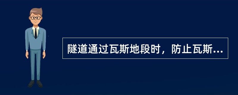 隧道通过瓦斯地段时，防止瓦斯事故的措施有（）。