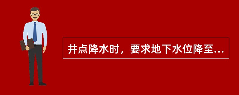 井点降水时，要求地下水位降至基地开挖线（）以下。