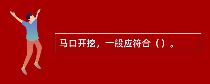 马口开挖，一般应符合（）。