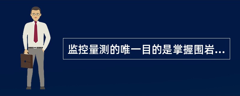 监控量测的唯一目的是掌握围岩和支护的动态信息并及时反馈，指导施工作业。（）