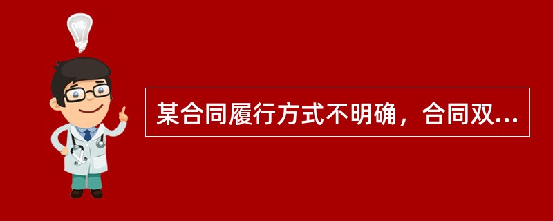 某合同履行方式不明确，合同双方当事人未能达成补充协议且不能按交易习惯确定，则应当（）。