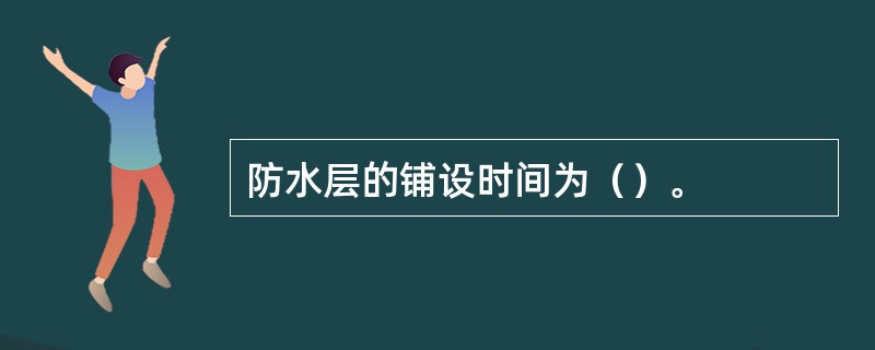 防水层的铺设时间为（）。