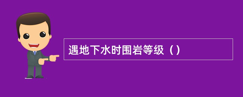 遇地下水时围岩等级（）