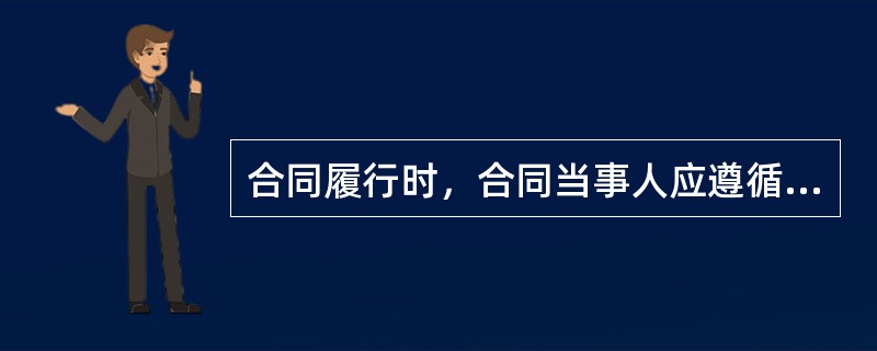 合同履行时，合同当事人应遵循的原则有（）。
