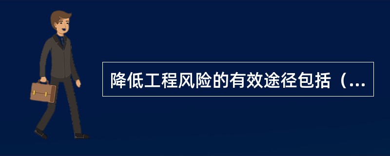 降低工程风险的有效途径包括（）。