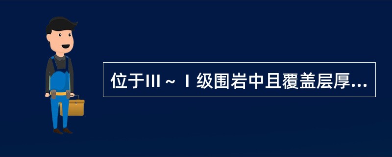 位于Ⅲ～Ⅰ级围岩中且覆盖层厚度小于40m的隧道，应进行地表沉降量测。（）
